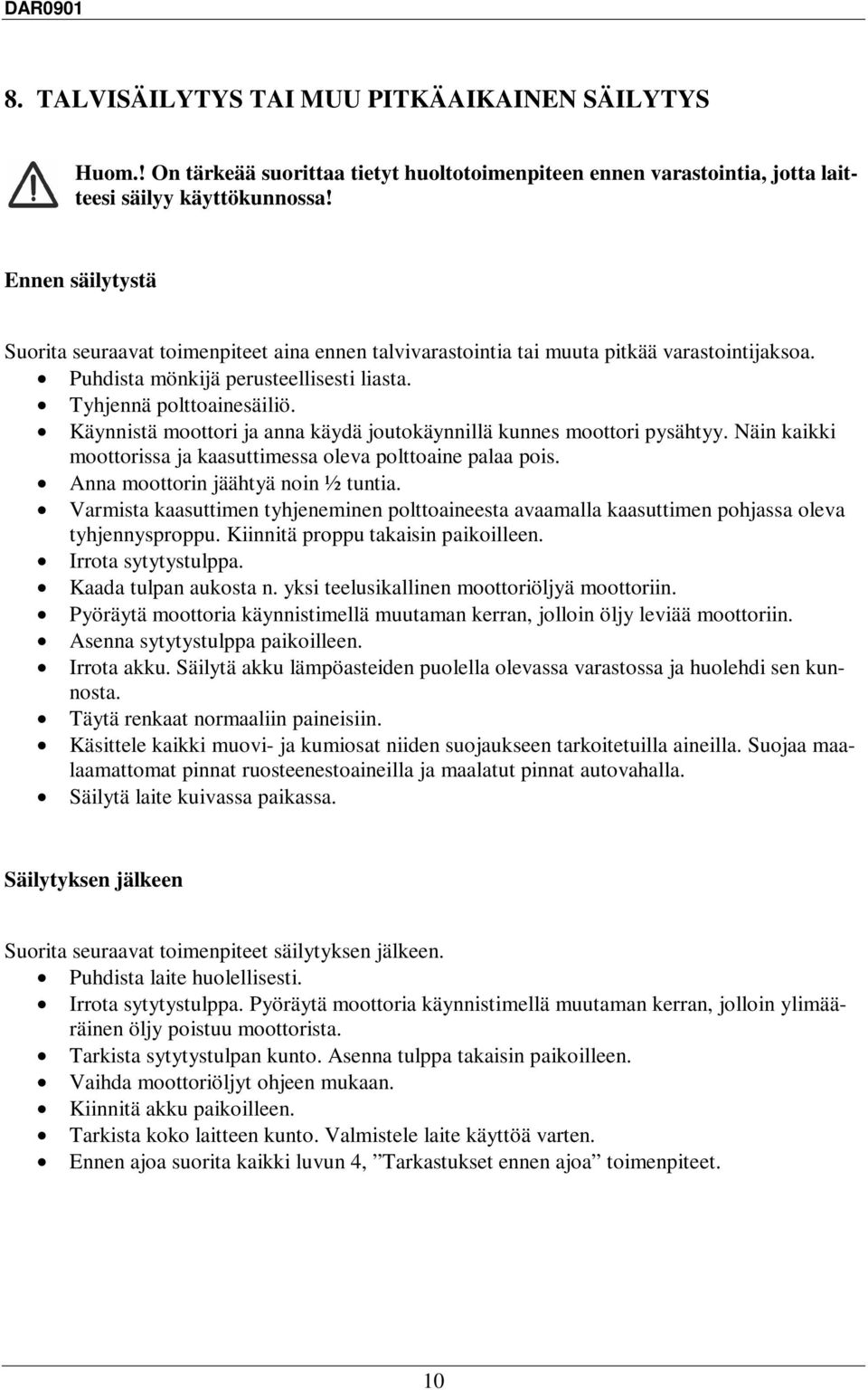 Käynnistä moottori ja anna käydä joutokäynnillä kunnes moottori pysähtyy. Näin kaikki moottorissa ja kaasuttimessa oleva polttoaine palaa pois. Anna moottorin jäähtyä noin ½ tuntia.