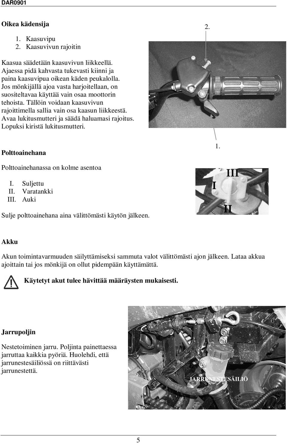 Avaa lukitusmutteri ja säädä haluamasi rajoitus. Lopuksi kiristä lukitusmutteri. Polttoainehana 1. Polttoainehanassa on kolme asentoa I. Suljettu II. Varatankki III.