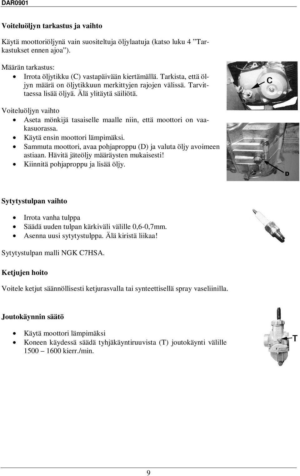 Voiteluöljyn vaihto Aseta mönkijä tasaiselle maalle niin, että moottori on vaakasuorassa. Käytä ensin moottori lämpimäksi. Sammuta moottori, avaa pohjaproppu (D) ja valuta öljy avoimeen astiaan.