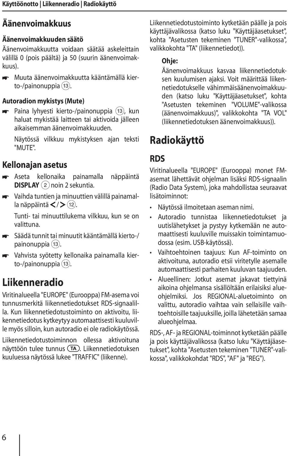 Autoradion mykistys (Mute) Paina lyhyesti kierto-/painonuppia =, kun haluat mykistää laitteen tai aktivoida jälleen aikaisemman äänenvoimakkuuden. Näytössä vilkkuu mykistyksen ajan teksti "MUTE".