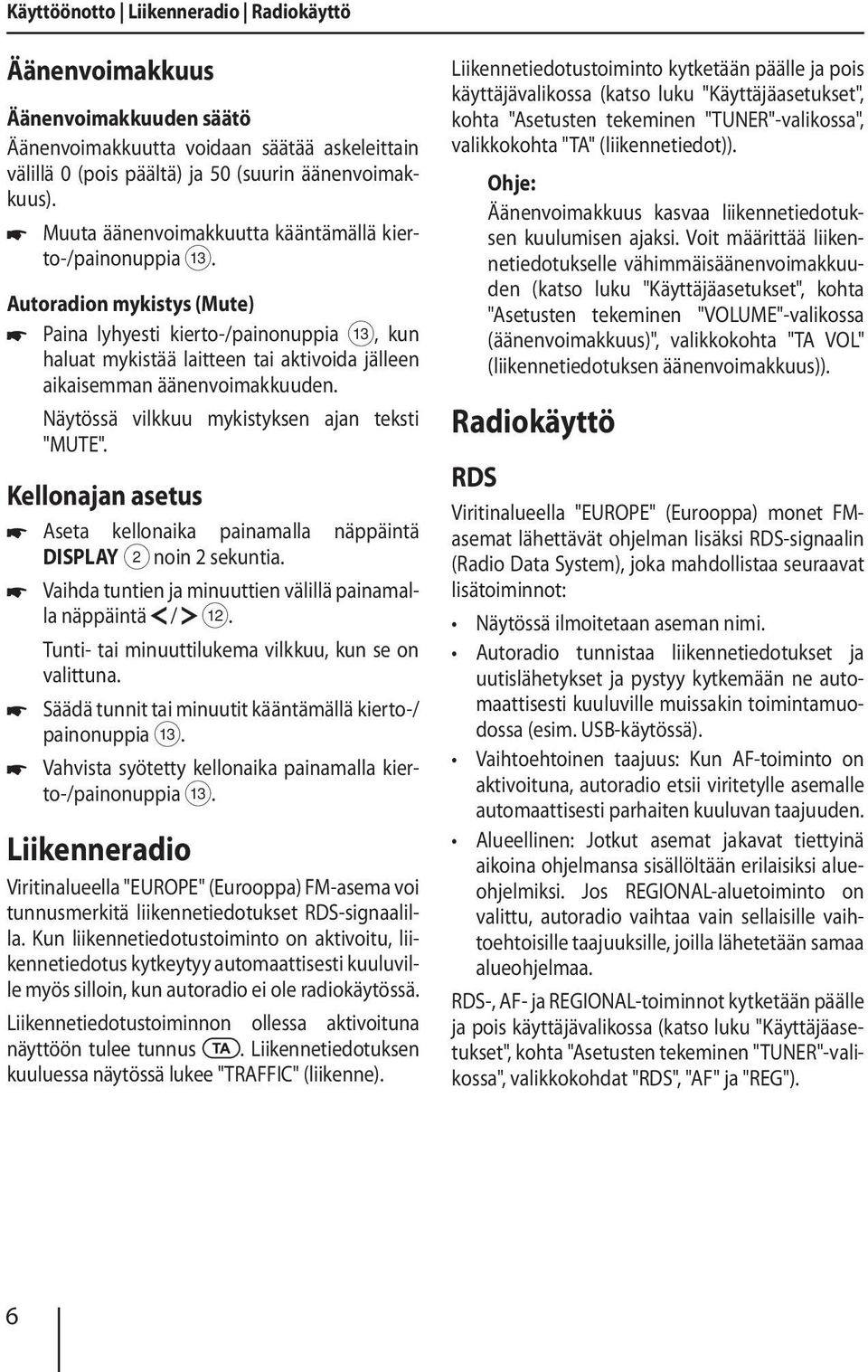 Autoradion mykistys (Mute) Paina lyhyesti kierto-/painonuppia =, kun haluat mykistää laitteen tai aktivoida jälleen aikaisemman äänenvoimakkuuden. Näytössä vilkkuu mykistyksen ajan teksti "MUTE".