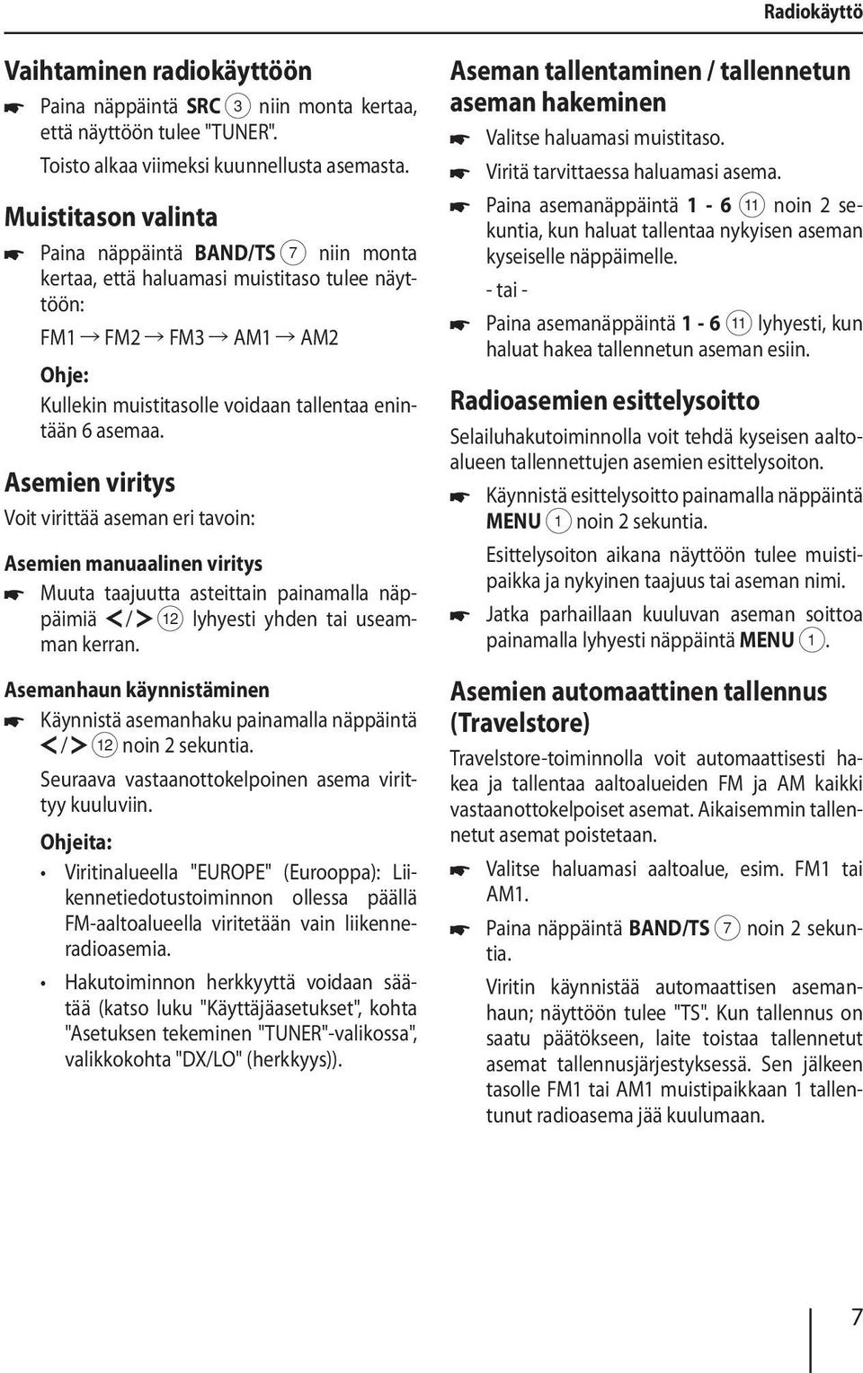 Asemien viritys Voit virittää aseman eri tavoin: Asemien manuaalinen viritys Muuta taajuutta asteittain painamalla näppäimiä / < lyhyesti yhden tai useamman kerran.