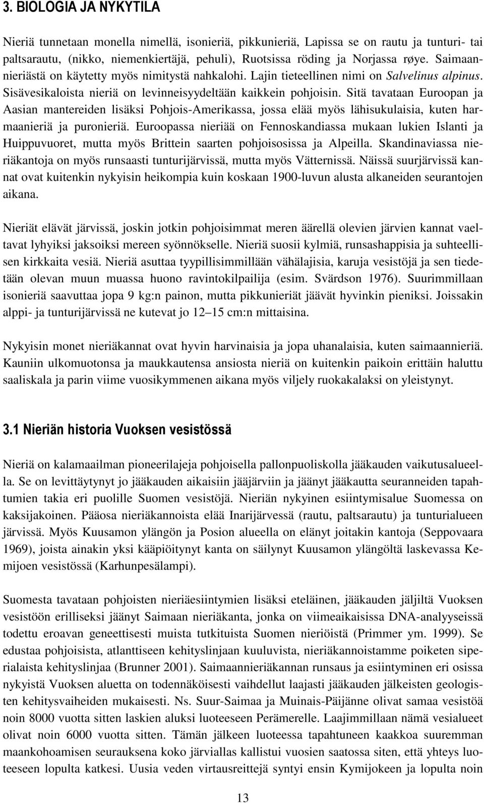 Sitä tavataan Euroopan ja Aasian mantereiden lisäksi Pohjois-Amerikassa, jossa elää myös lähisukulaisia, kuten harmaanieriä ja puronieriä.