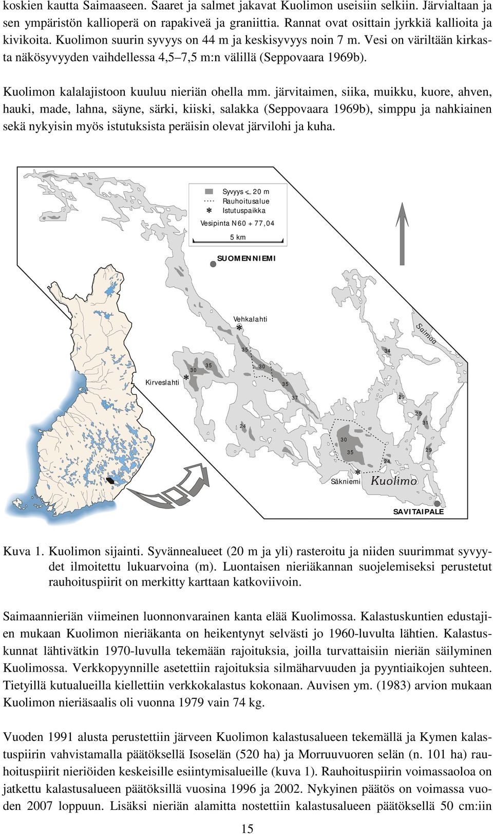 järvitaimen, siika, muikku, kuore, ahven, hauki, made, lahna, säyne, särki, kiiski, salakka (Seppovaara 1969b), simppu ja nahkiainen sekä nykyisin myös istutuksista peräisin olevat järvilohi ja kuha.