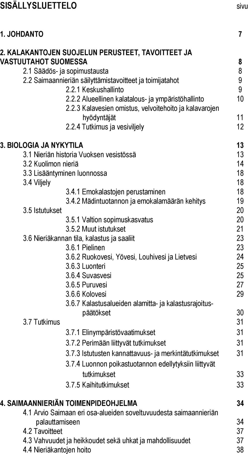 2.4 Tutkimus ja vesiviljely 12 3. BIOLOGIA JA NYKYTILA 13 3.1 Nieriän historia Vuoksen vesistössä 13 3.2 Kuolimon nieriä 14 3.3 Lisääntyminen luonnossa 18 3.4 Viljely 18 3.4.1 Emokalastojen perustaminen 18 3.