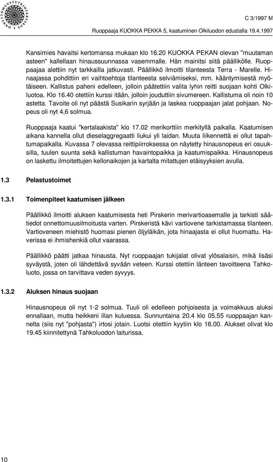 Kallistus paheni edelleen, jolloin päätettiin valita lyhin reitti suojaan kohti Olkiluotoa. Klo 16.40 otettiin kurssi itään, jolloin jouduttiin sivumereen. Kallistuma oli noin 10 astetta.