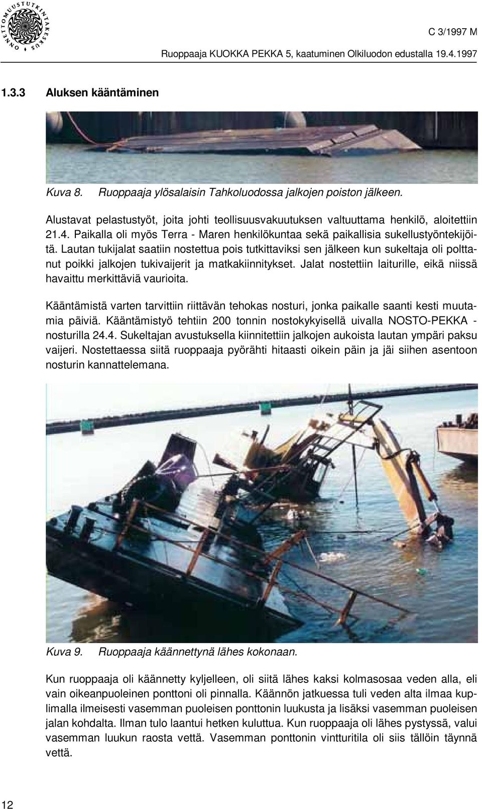 Lautan tukijalat saatiin nostettua pois tutkittaviksi sen jälkeen kun sukeltaja oli polttanut poikki jalkojen tukivaijerit ja matkakiinnitykset.