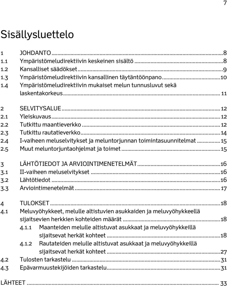 4 I-vaiheen meluselvitykset ja meluntorjunnan toimintasuunnitelmat... 15 2.5 Muut meluntorjuntaohjelmat ja toimet... 15 3 LÄHTÖTIEDOT JA ARVIOINTIMENETELMÄT... 16 3.1 II-vaiheen meluselvitykset... 16 3.2 Lähtötiedot.