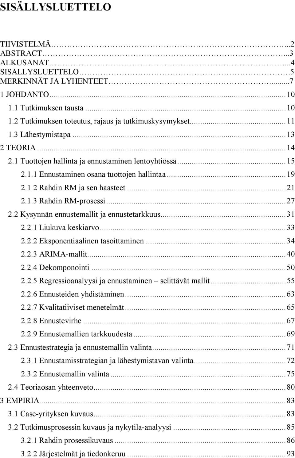 .. 27 2.2 Kysynnän ennustemallit ja ennustetarkkuus... 31 2.2.1 Liukuva keskiarvo... 33 2.2.2 Eksponentiaalinen tasoittaminen... 34 2.2.3 ARIMA-mallit... 40 2.2.4 Dekomponointi... 50 2.2.5 Regressioanalyysi ja ennustaminen selittävät mallit.