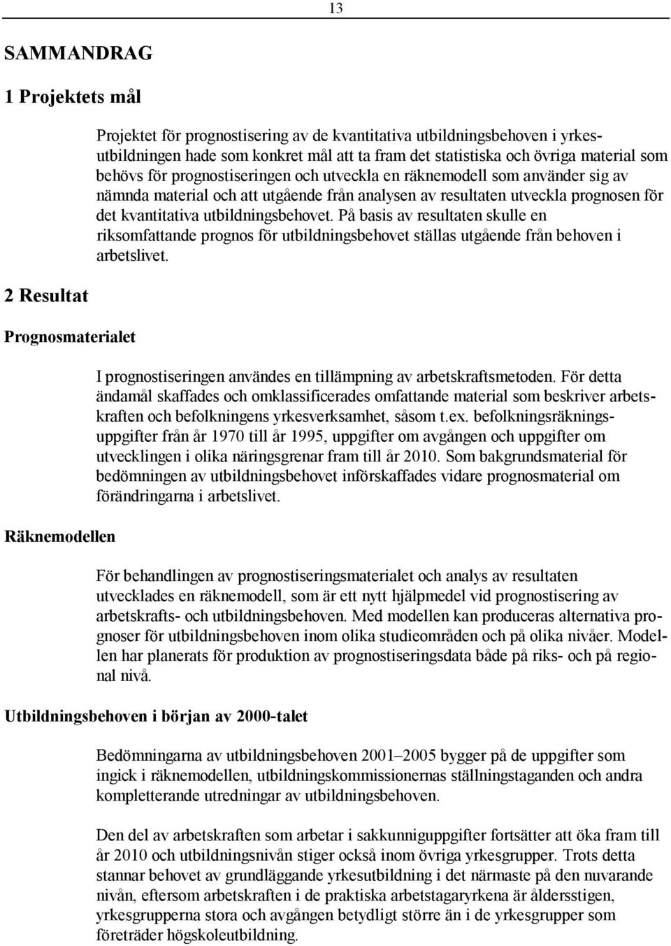 det kvantitativa utbildningsbehovet. På basis av resultaten skulle en riksomfattande prognos för utbildningsbehovet ställas utgående från behoven i arbetslivet.