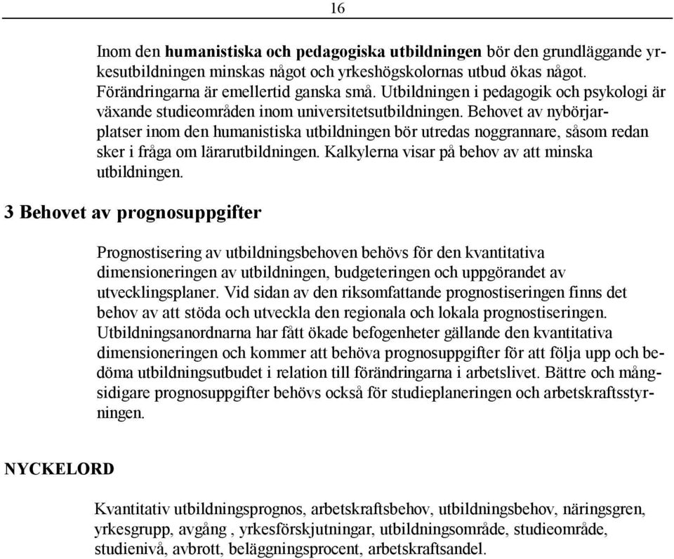 Behovet av nybörjarplatser inom den humanistiska utbildningen bör utredas noggrannare, såsom redan sker i fråga om lärarutbildningen. Kalkylerna visar på behov av att minska utbildningen.