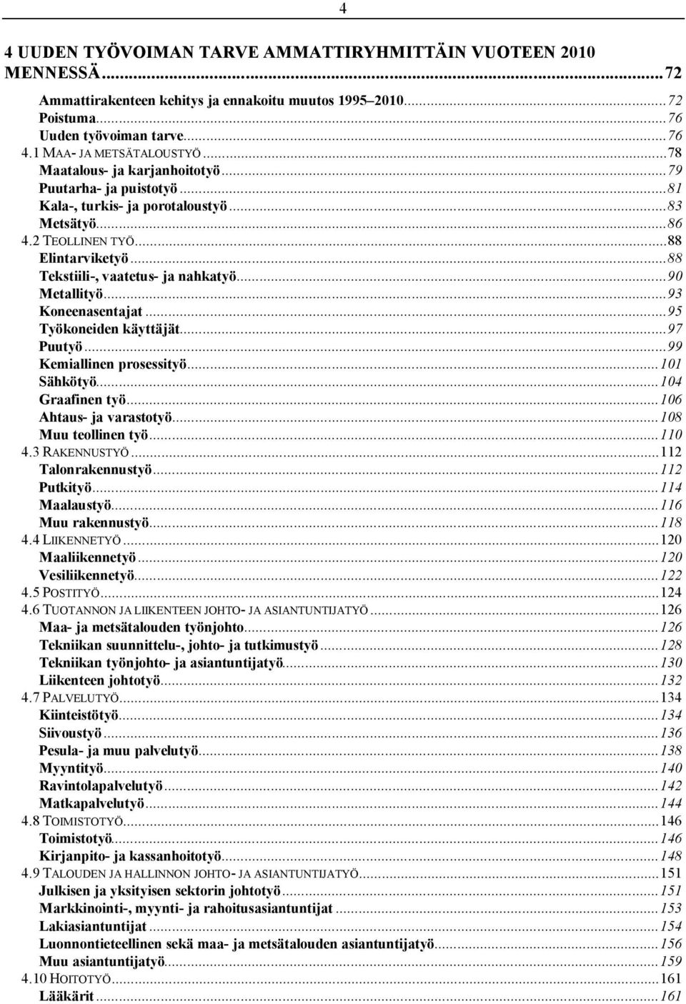 ..90 Metallityö...93 Koneenasentajat...95 Työkoneiden käyttäjät...97 Puutyö...99 Kemiallinen prosessityö...101 Sähkötyö...104 Graafinen työ...106 Ahtaus- ja varastotyö...108 Muu teollinen työ...110 4.