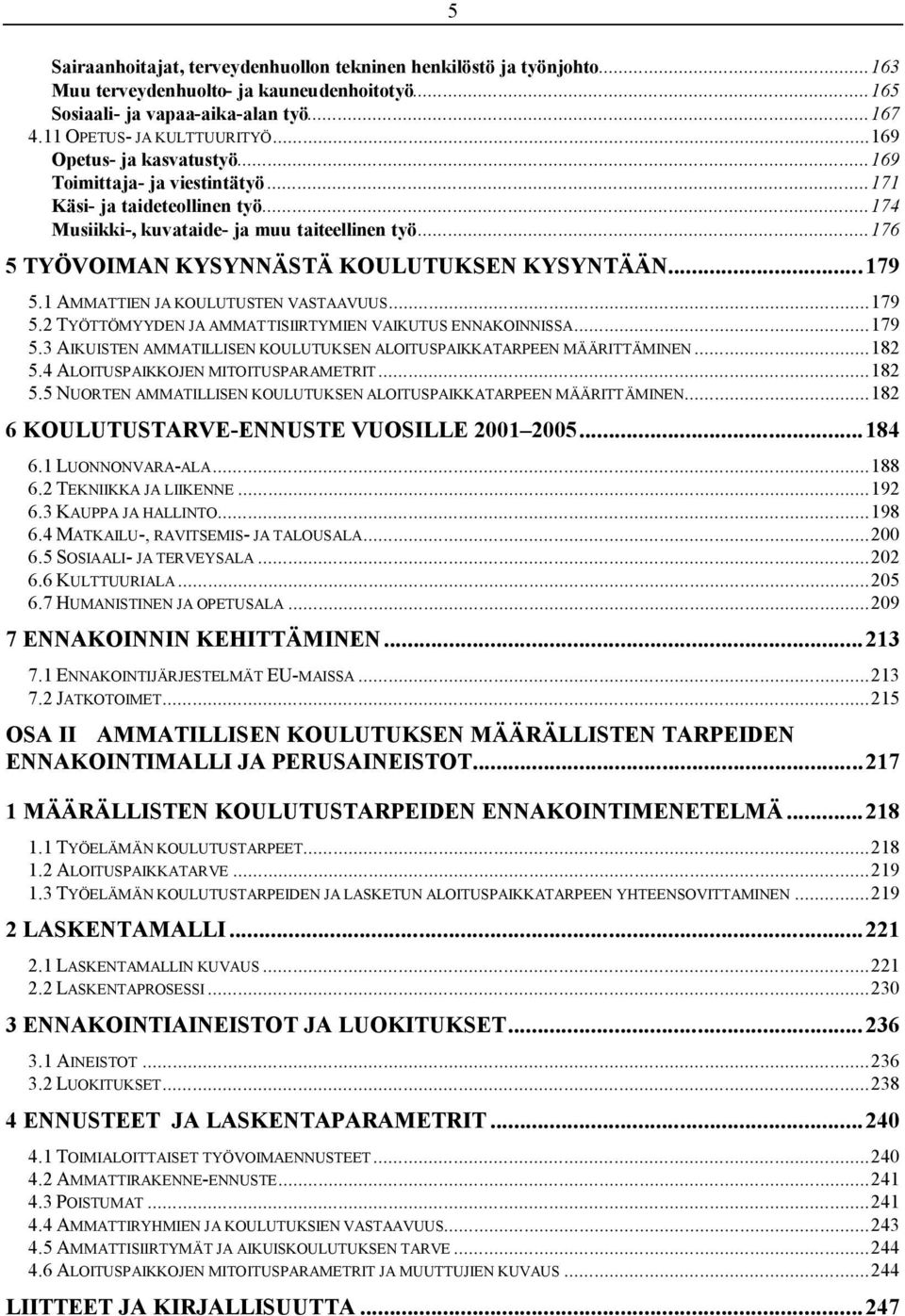 ..179 5.1 AMMATTIEN JA KOULUTUSTEN VASTAAVUUS...179 5.2 TYÖTTÖMYYDEN JA AMMATTISIIRTYMIEN VAIKUTUS ENNAKOINNISSA...179 5.3 AIKUISTEN AMMATILLISEN KOULUTUKSEN ALOITUSPAIKKATARPEEN MÄÄRITTÄMINEN...182 5.