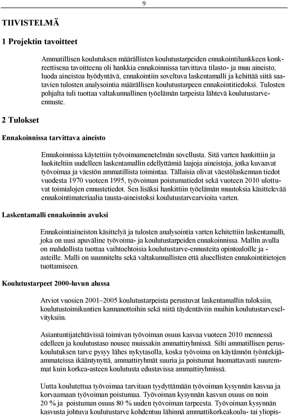 Tulosten pohjalta tuli tuottaa valtakunnallinen työelämän tarpeista lähtevä koulutustarveennuste. Ennakoinnissa tarvittava aineisto Ennakoinnissa käytettiin työvoimamenetelmän sovellusta.