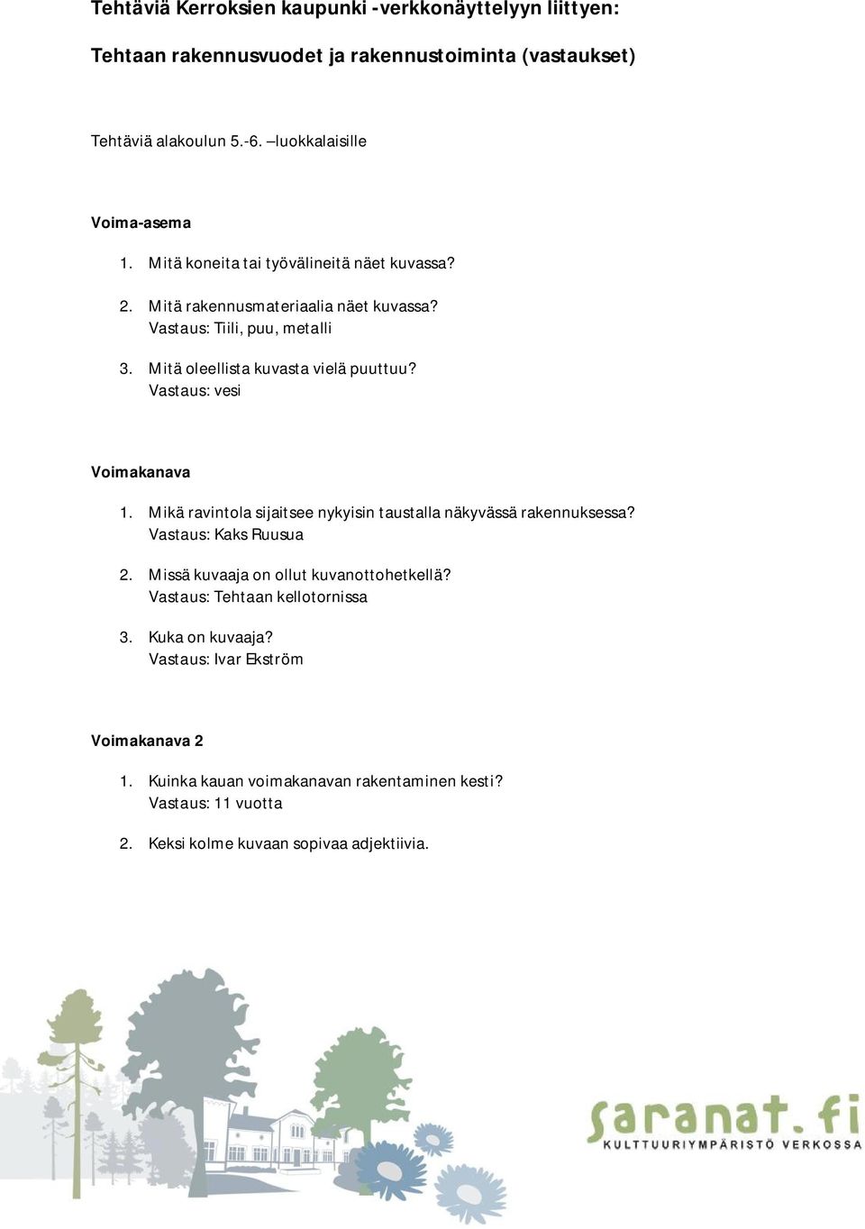 Vastaus: vesi Voimakanava 1. Mikä ravintola sijaitsee nykyisin taustalla näkyvässä rakennuksessa? Vastaus: Kaks Ruusua 2. Missä kuvaaja on ollut kuvanottohetkellä?