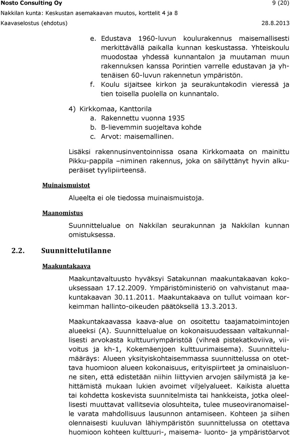 Koulu sijaitsee kirkon ja seurakuntakodin vieressä ja tien toisella puolella on kunnantalo. 4) Kirkkomaa, Kanttorila a. Rakennettu vuonna 1935 b. B-lievemmin suojeltava kohde c. Arvot: maisemallinen.