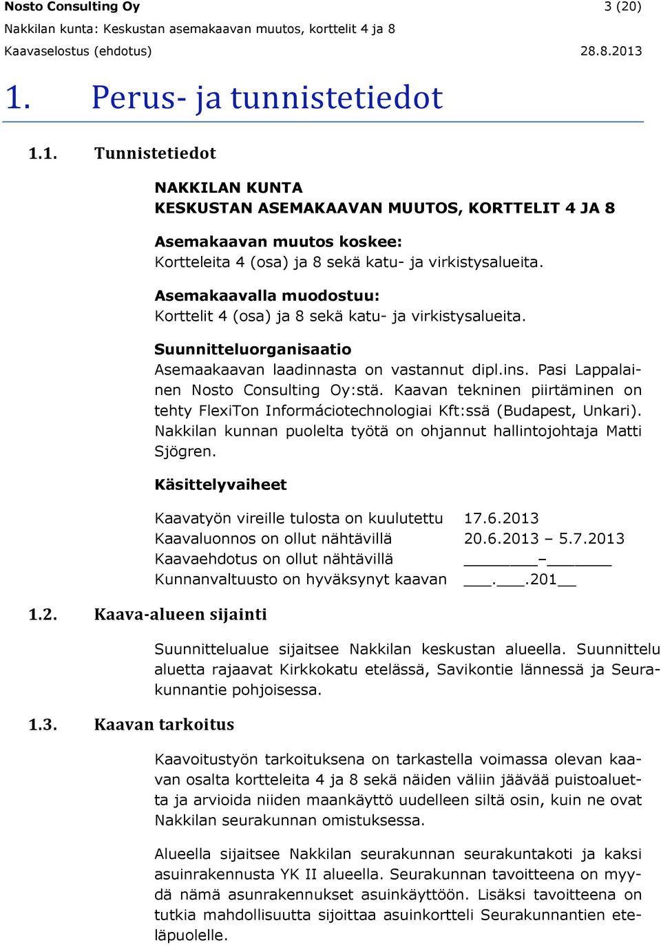 Kaavan tekninen piirtäminen on tehty FlexiTon Informáciotechnologiai Kft:ssä (Budapest, Unkari). Nakkilan kunnan puolelta työtä on ohjannut hallintojohtaja Matti Sjögren. Käsittelyvaiheet 1.2.