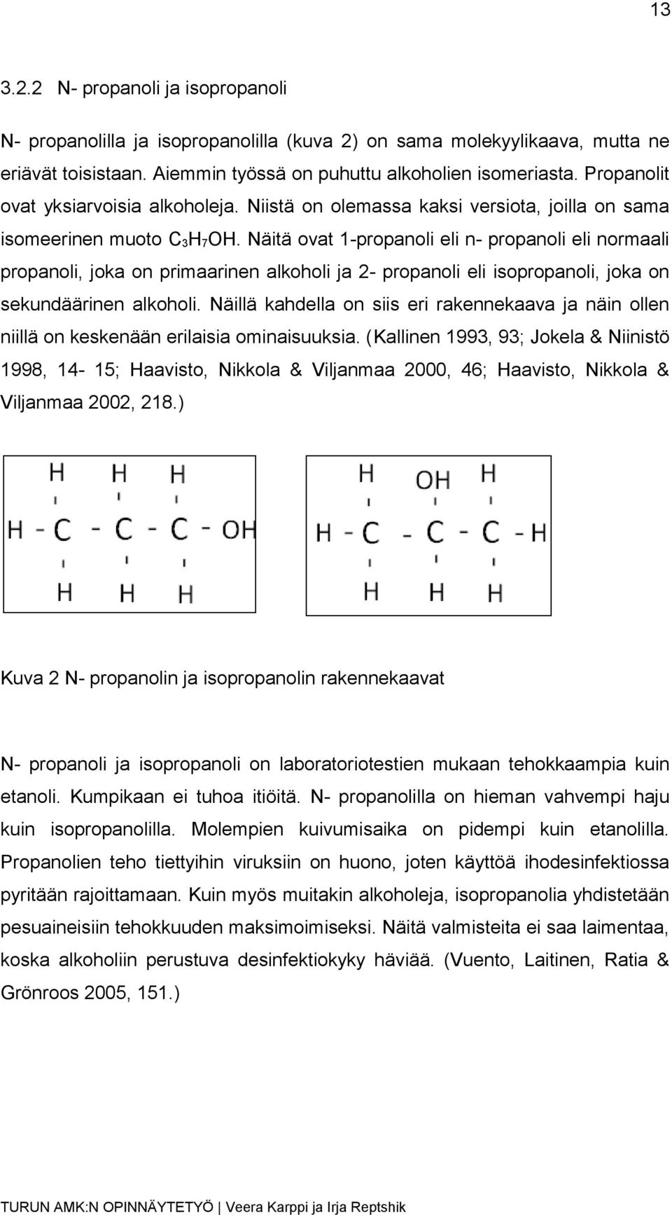 Näitä ovat 1-propanoli eli n- propanoli eli normaali propanoli, joka on primaarinen alkoholi ja 2- propanoli eli isopropanoli, joka on sekundäärinen alkoholi.