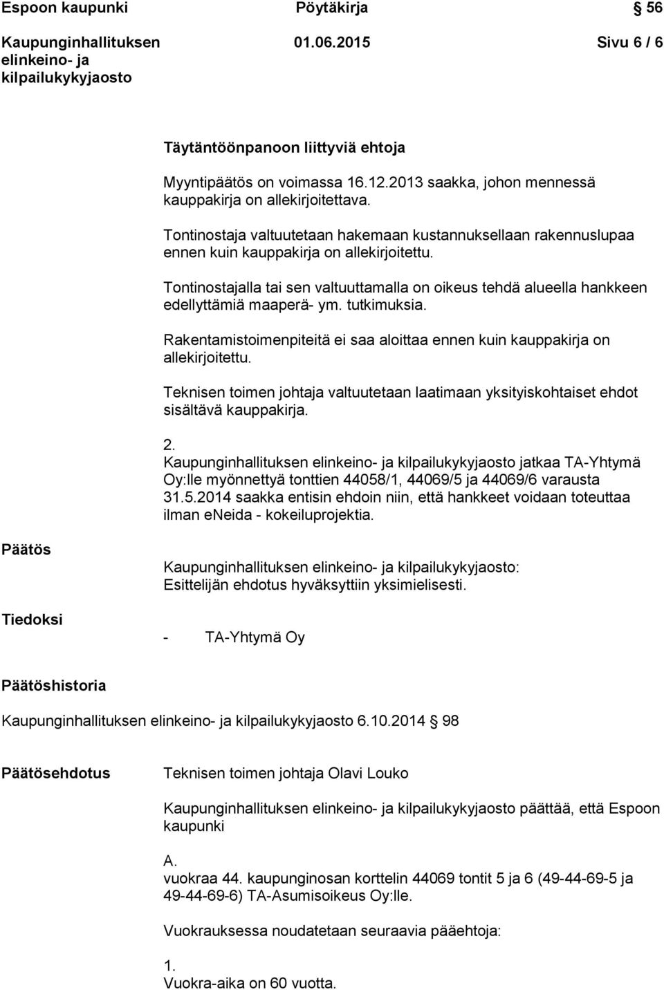Tontinostajalla tai sen valtuuttamalla on oikeus tehdä alueella hankkeen edellyttämiä maaperä- ym. tutkimuksia. Rakentamistoimenpiteitä ei saa aloittaa ennen kuin kauppakirja on allekirjoitettu.