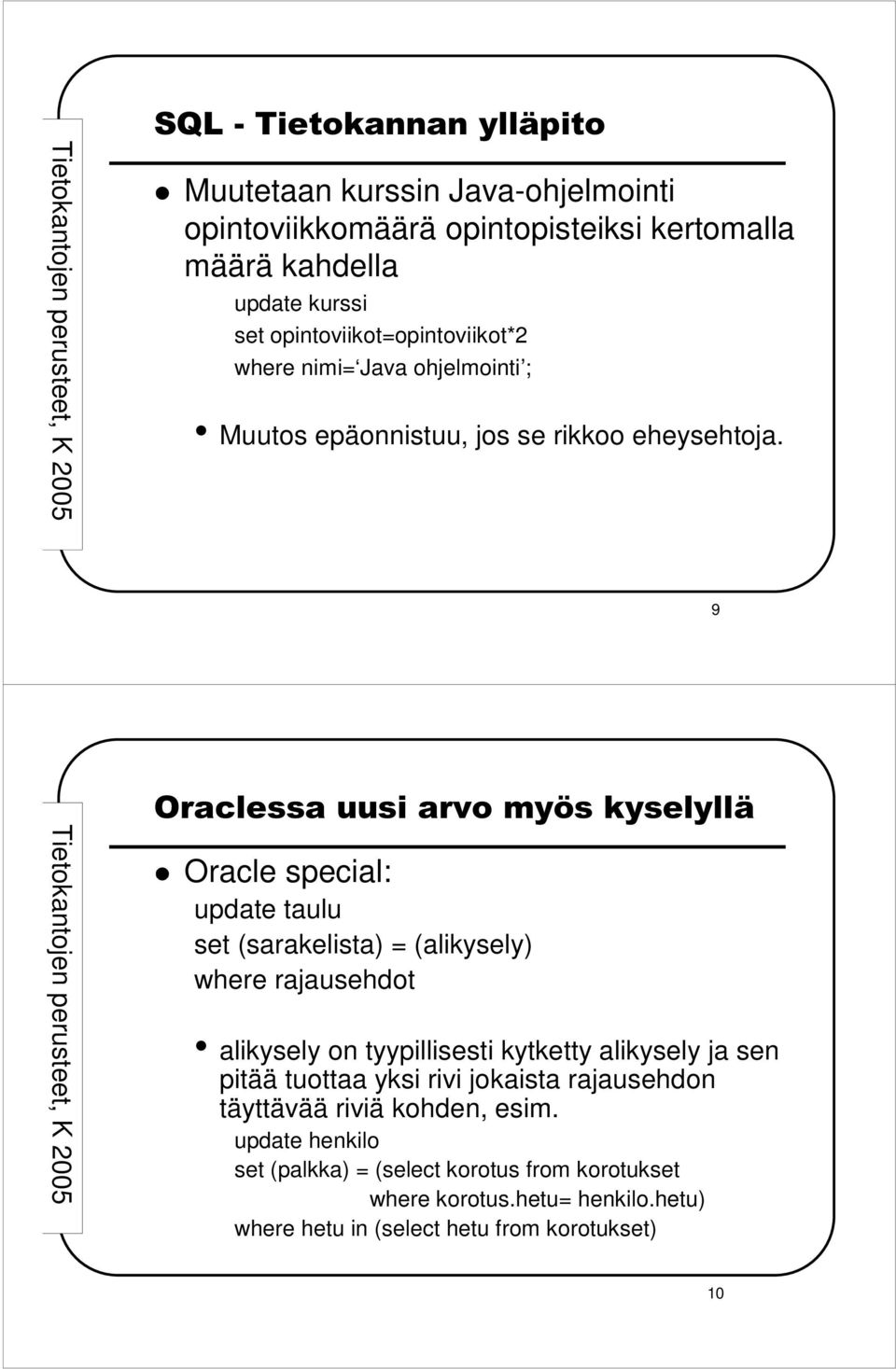 9 Oraclessa uusi arvo myös kyselyllä Oracle special: update taulu set (sarakelista) = (alikysely) where rajausehdot alikysely on tyypillisesti kytketty