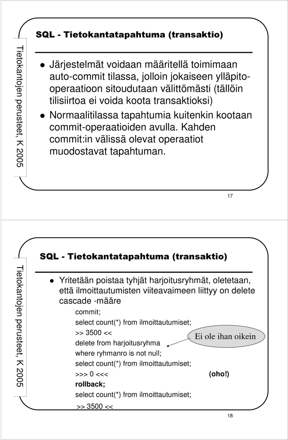 17 Yritetään poistaa tyhjät harjoitusryhmät, oletetaan, että ilmoittautumisten viiteavaimeen liittyy on delete cascade -määre commit; select count(*) from ilmoittautumiset;