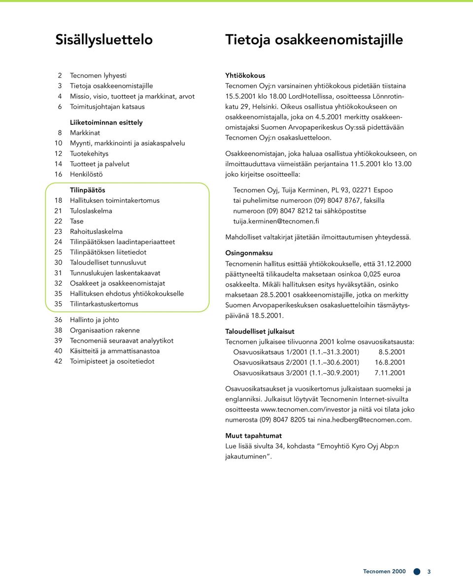 Tilinpäätöksen laadintaperiaatteet 25 Tilinpäätöksen liitetiedot 30 Taloudelliset tunnusluvut 31 Tunnuslukujen laskentakaavat 32 Osakkeet ja osakkeenomistajat 35 Hallituksen ehdotus yhtiökokoukselle