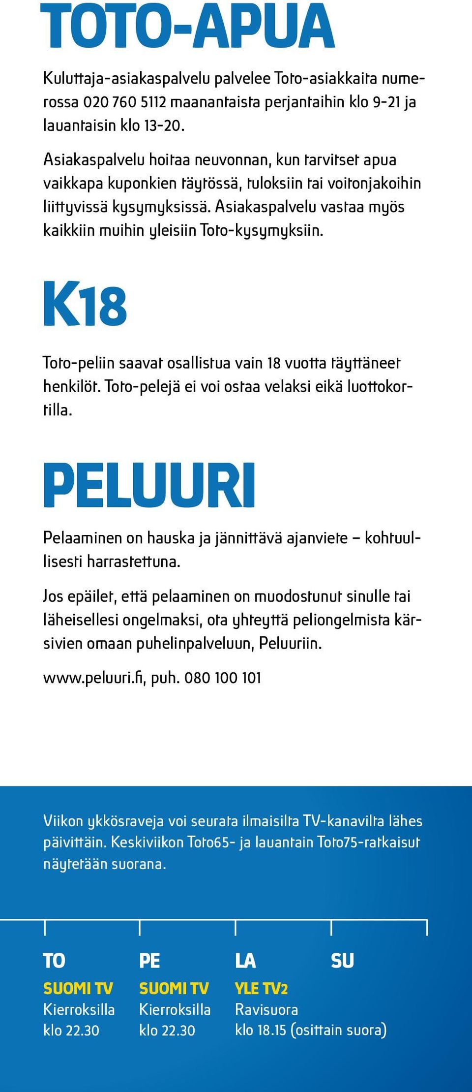 siakaspalvelu vastaa myös kaikkiin muihin yleisiin Toto-kysymyksiin. K18 Toto-peliin saavat osallistua vain 18 vuotta täyttäneet henkilöt. Toto-pelejä ei voi ostaa velaksi eikä luottokortilla.