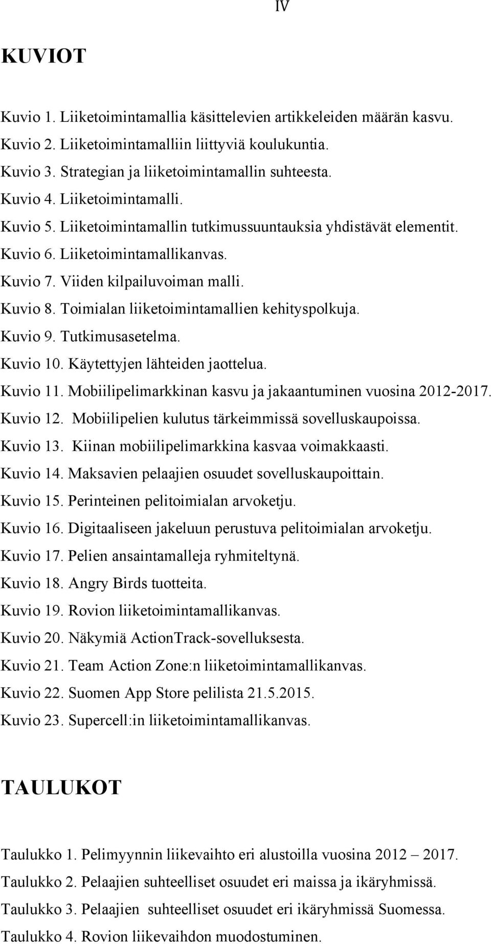 Toimialan liiketoimintamallien kehityspolkuja. Kuvio 9. Tutkimusasetelma. Kuvio 10. Käytettyjen lähteiden jaottelua. Kuvio 11. Mobiilipelimarkkinan kasvu ja jakaantuminen vuosina 2012-2017. Kuvio 12.