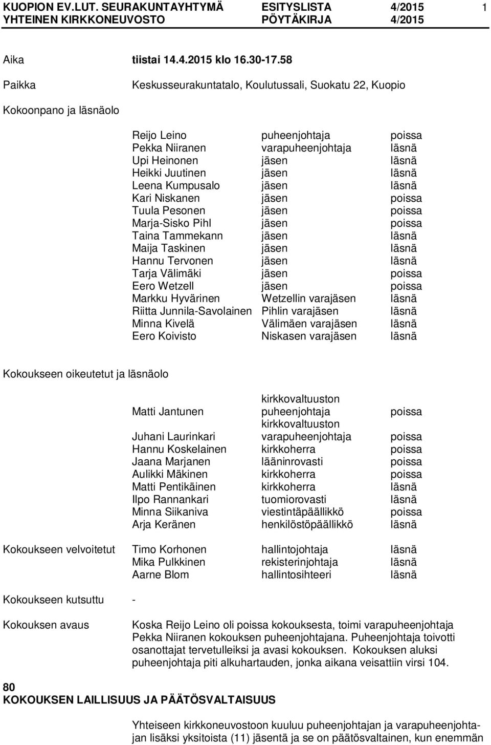 Juutinen jäsen läsnä Leena Kumpusalo jäsen läsnä Kari Niskanen jäsen poissa Tuula Pesonen jäsen poissa Marja-Sisko Pihl jäsen poissa Taina Tammekann jäsen läsnä Maija Taskinen jäsen läsnä Hannu