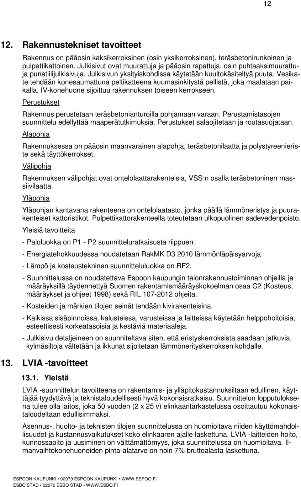 Vesikate tehdään konesaumattuna peltikatteena kuumasinkitystä pellistä, joka maalataan paikalla. IV-konehuone sijoittuu rakennuksen toiseen kerrokseen.