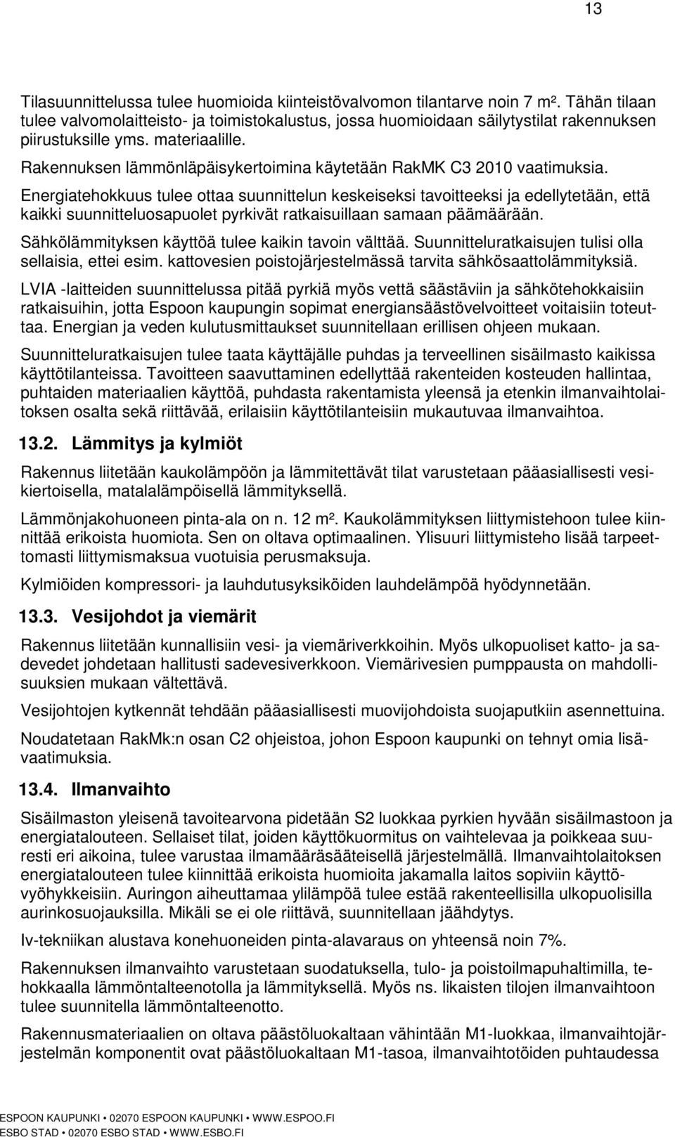 Rakennuksen lämmönläpäisykertoimina käytetään RakMK C3 2010 vaatimuksia.