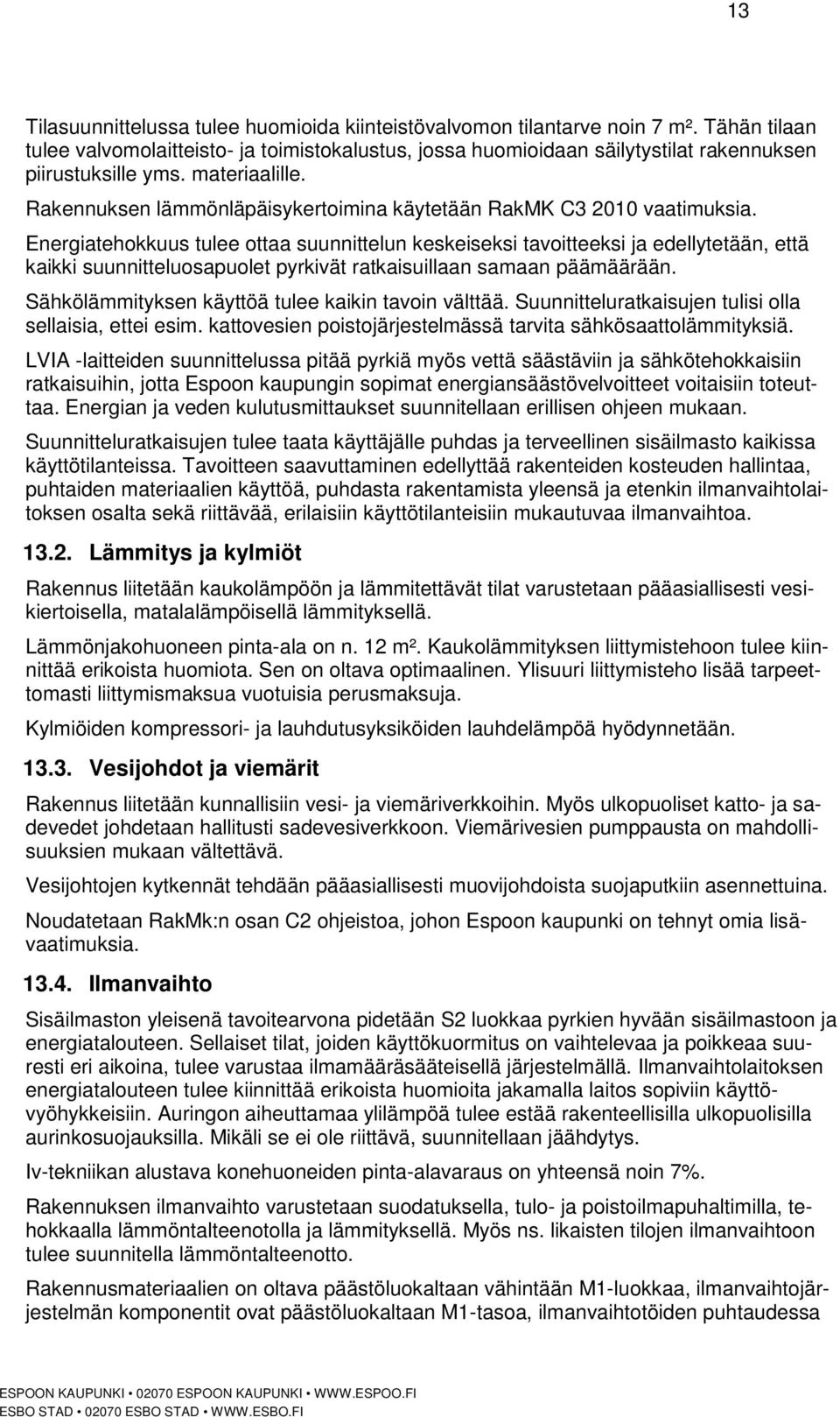 Rakennuksen lämmönläpäisykertoimina käytetään RakMK C3 2010 vaatimuksia.