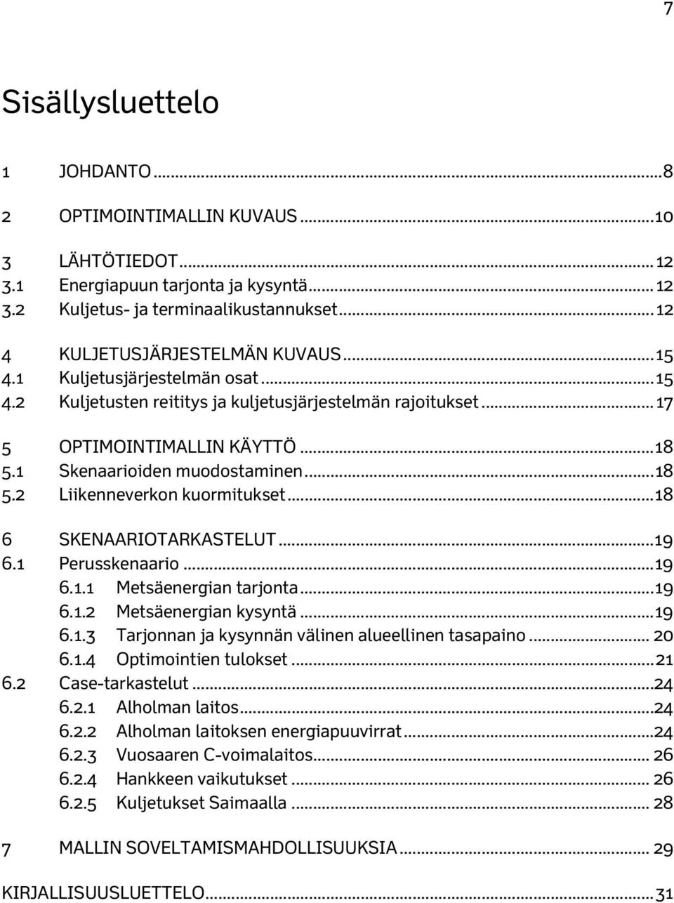 1 Skenaarioiden muodostaminen... 18 5.2 Liikenneverkon kuormitukset... 18 6 SKENAARIOTARKASTELUT... 19 6.1 Perusskenaario... 19 6.1.1 Metsäenergian tarjonta... 19 6.1.2 Metsäenergian kysyntä... 19 6.1.3 Tarjonnan ja kysynnän välinen alueellinen tasapaino.