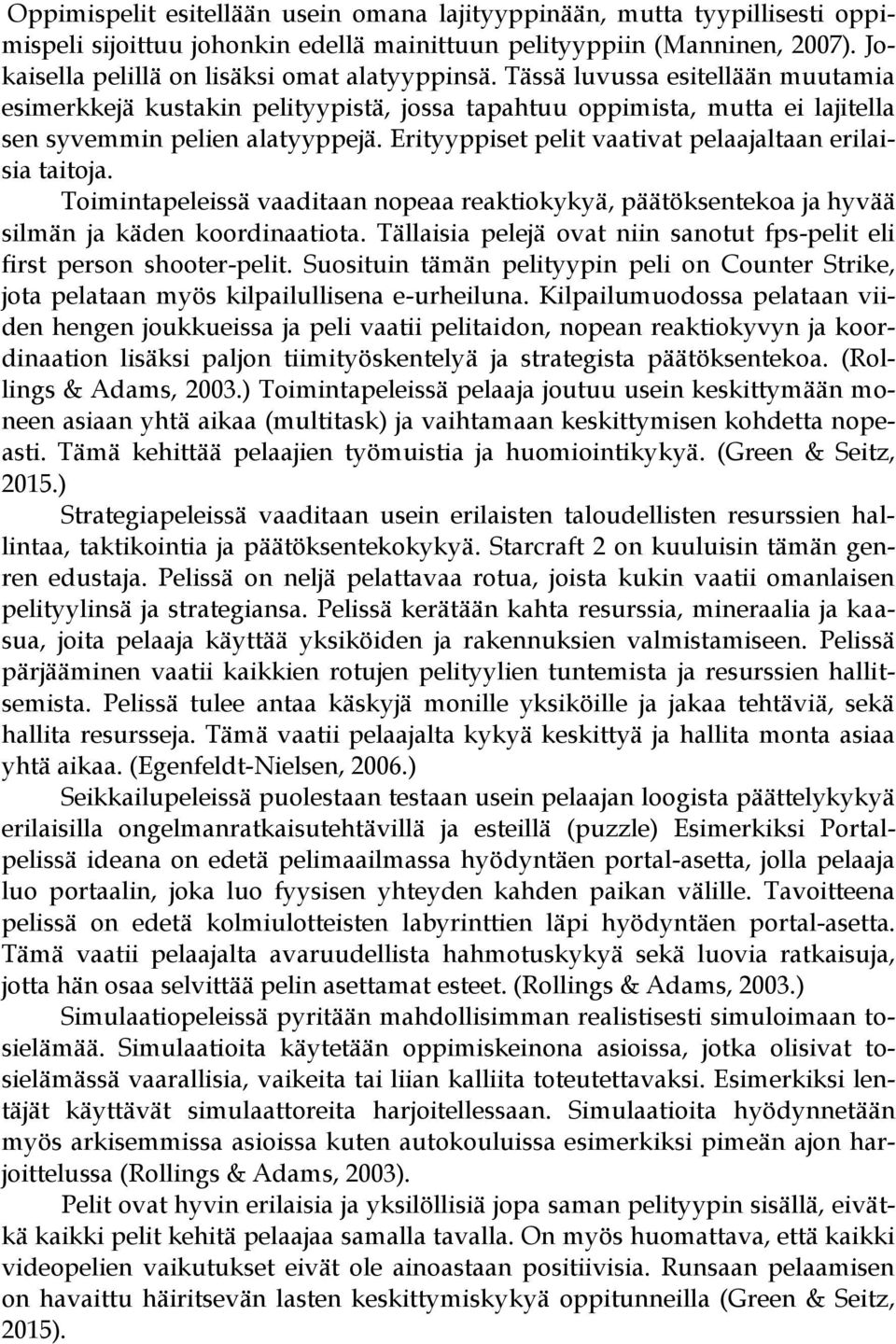 Erityyppiset pelit vaativat pelaajaltaan erilaisia taitoja. Toimintapeleissä vaaditaan nopeaa reaktiokykyä, päätöksentekoa ja hyvää silmän ja käden koordinaatiota.