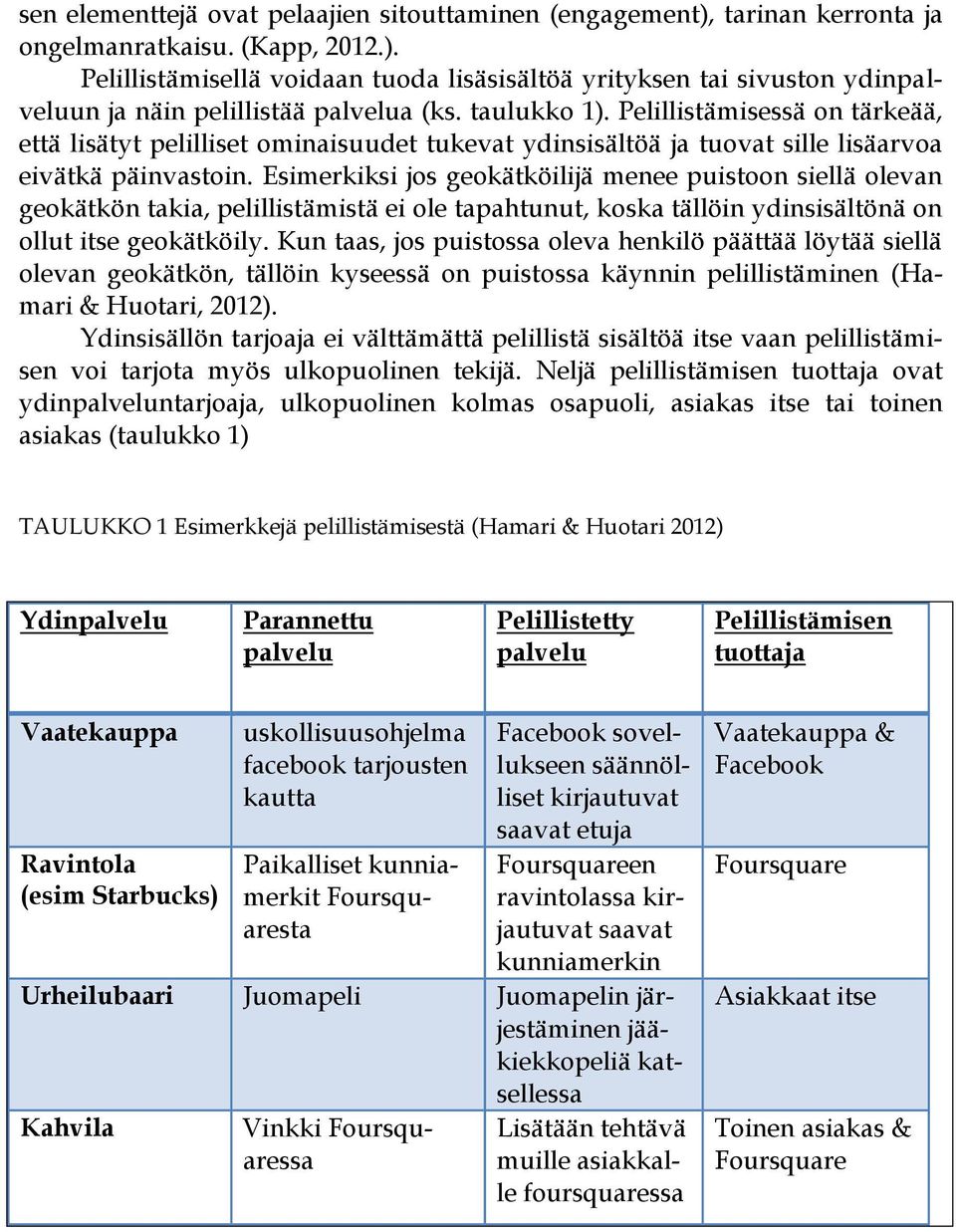 Esimerkiksi jos geokätköilijä menee puistoon siellä olevan geokätkön takia, pelillistämistä ei ole tapahtunut, koska tällöin ydinsisältönä on ollut itse geokätköily.