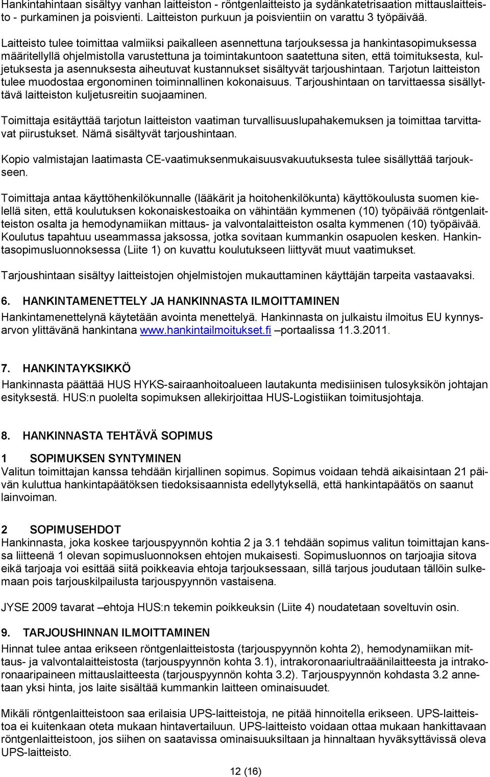 kuljetuksesta ja asennuksesta aiheutuvat kustannukset sisältyvät tarjoushintaan. Tarjotun laitteiston tulee muodostaa ergonominen toiminnallinen kokonaisuus.