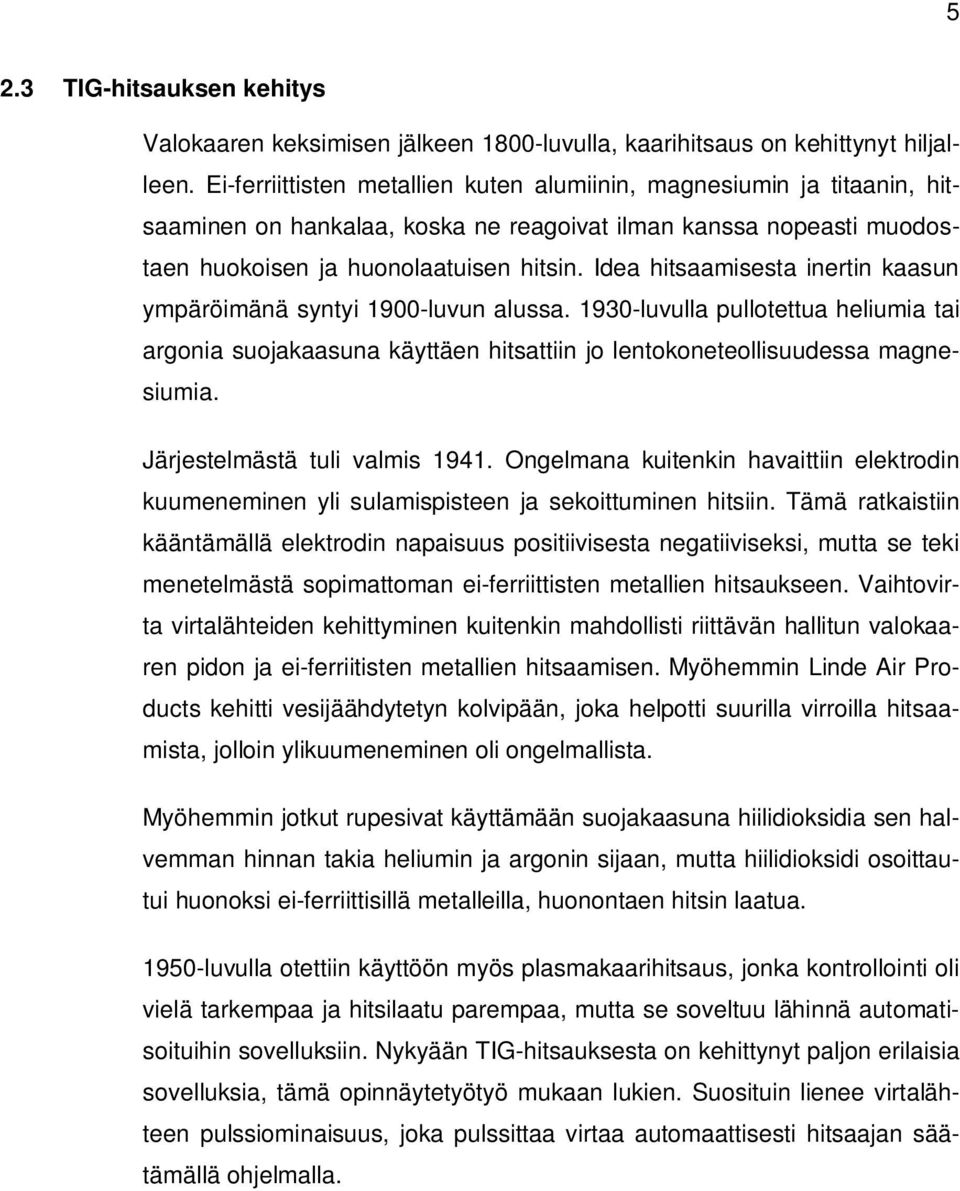 Idea hitsaamisesta inertin kaasun ympäröimänä syntyi 1900-luvun alussa. 1930-luvulla pullotettua heliumia tai argonia suojakaasuna käyttäen hitsattiin jo lentokoneteollisuudessa magnesiumia.