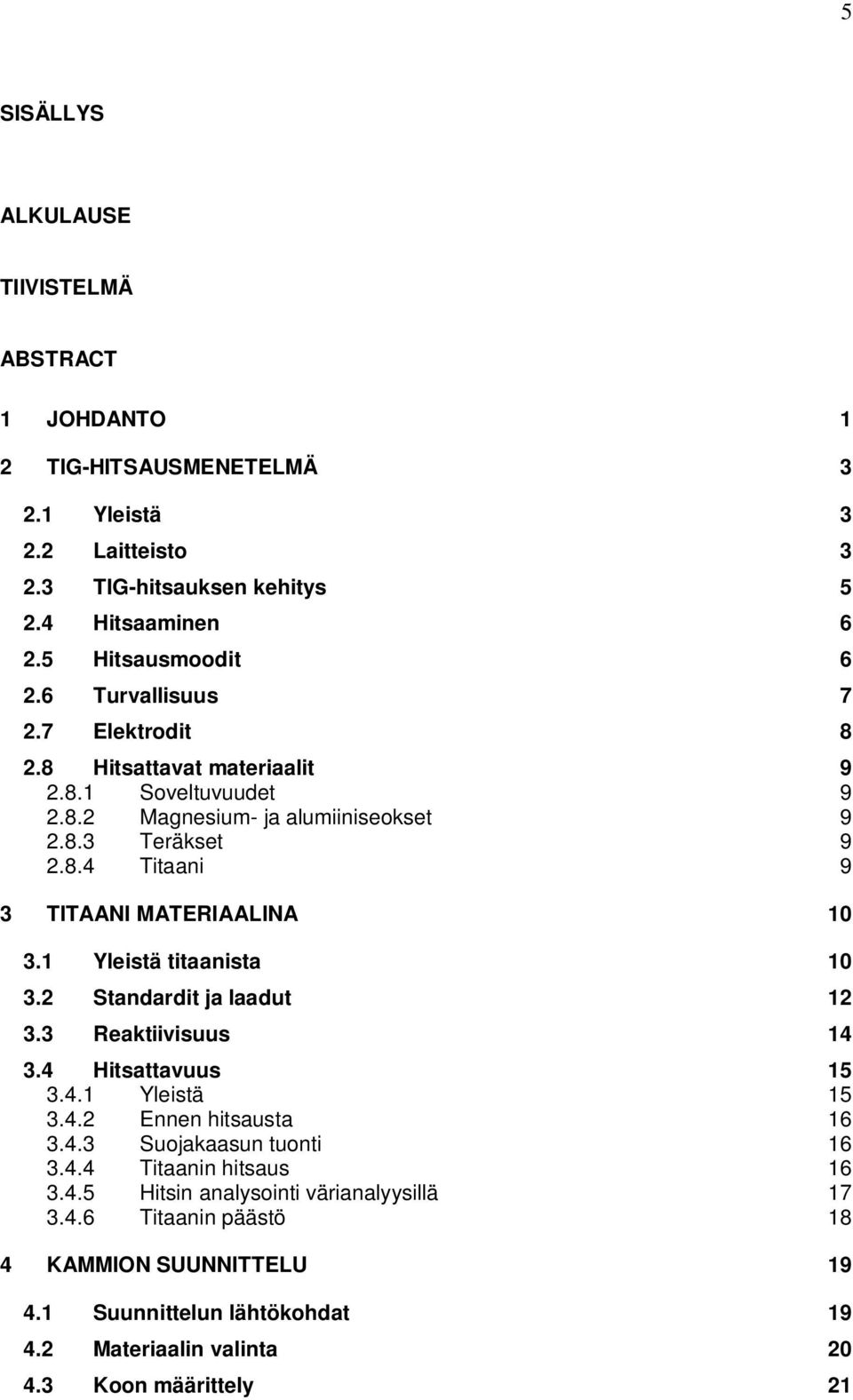1 Yleistä titaanista 10 3.2 Standardit ja laadut 12 3.3 Reaktiivisuus 14 3.4 Hitsattavuus 15 3.4.1 Yleistä 15 3.4.2 Ennen hitsausta 16 3.4.3 Suojakaasun tuonti 16 3.4.4 Titaanin hitsaus 16 3.