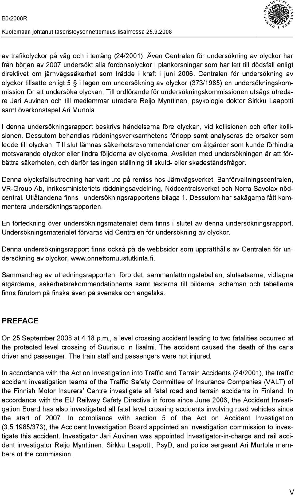 juni 2006. Centralen för undersökning av olyckor tillsatte enligt 5 i lagen om undersökning av olyckor (373/1985) en undersökningskommission för att undersöka olyckan.