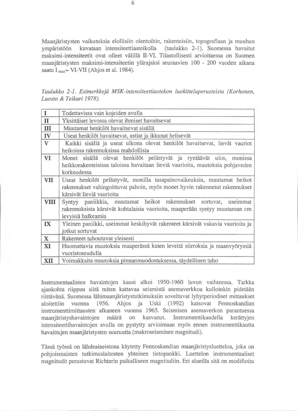 Tilastollisesti arvioitaessa on Suomen maanjäristysten maksimi-intensiteetin ylärajaksi seuraavien 100-200 vuoden aikana saatu I max= VI-VII (Ahjos et al. 1984). Taulukko 2-1.