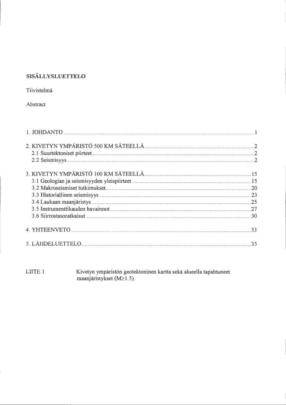 3 Historiallinen seismisyys... 23 3.4 Laukaan maanjäristys......... 25 3.5 Instrumenttikauden havainnot........................ 27 3. 6 Siirrostasoratkaisut.