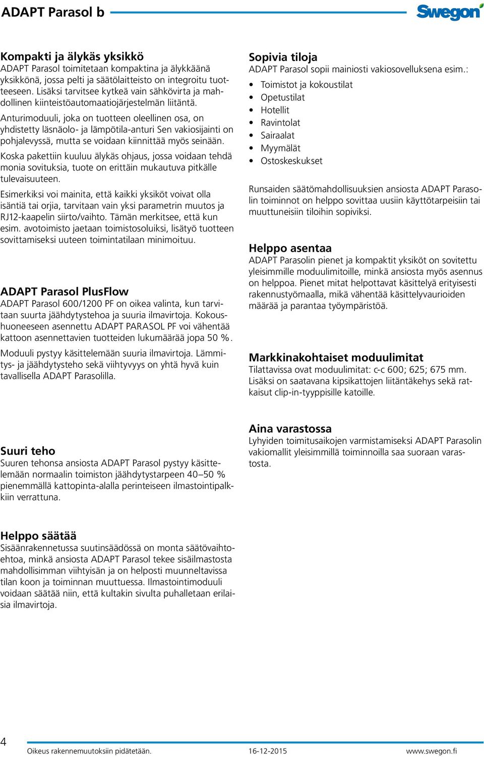 Anturimoduuli, joka on tuotteen oleellinen osa, on yhdistetty läsnäolo- ja lämpötila-anturi Sen vakiosijainti on pohjalevyssä, mutta se voidaan kiinnittää myös seinään.