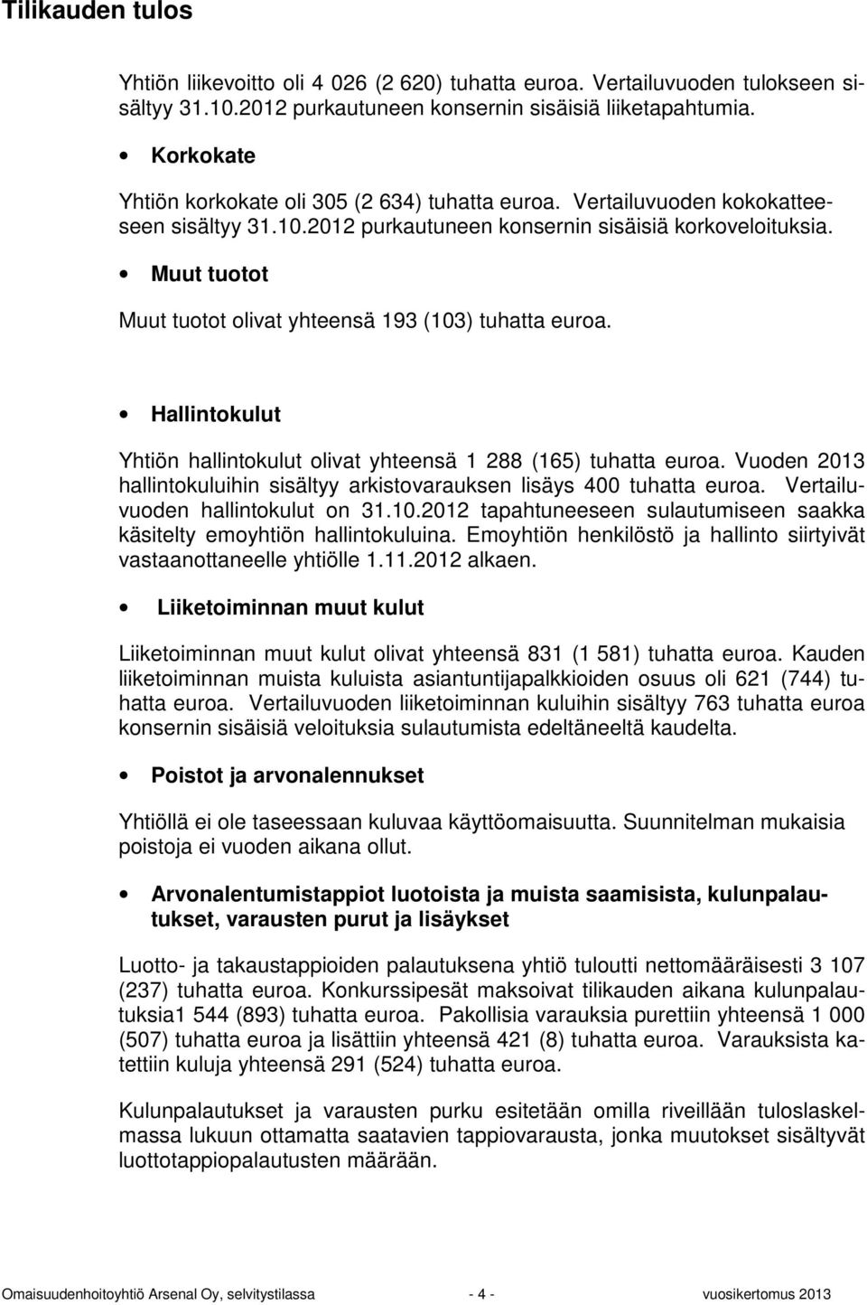 Muut tuotot Muut tuotot olivat yhteensä 193 (103) tuhatta euroa. Hallintokulut Yhtiön hallintokulut olivat yhteensä 1 288 (165) tuhatta euroa.