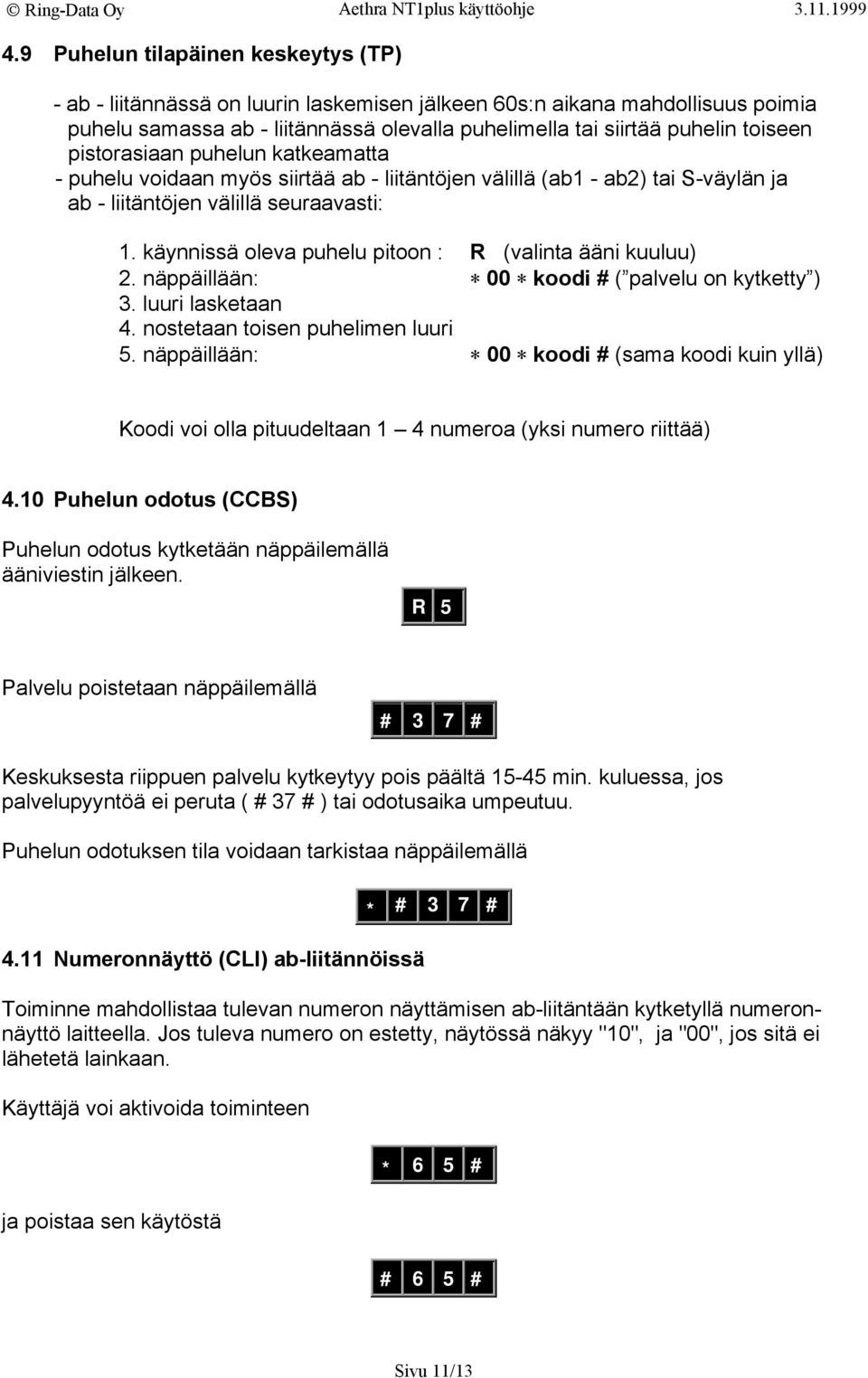 käynnissä oleva puhelu pitoon : R (valinta ääni kuuluu) 2. näppäillään: 00 koodi # ( palvelu on kytketty ) 3. luuri lasketaan 4. nostetaan toisen puhelimen luuri 5.