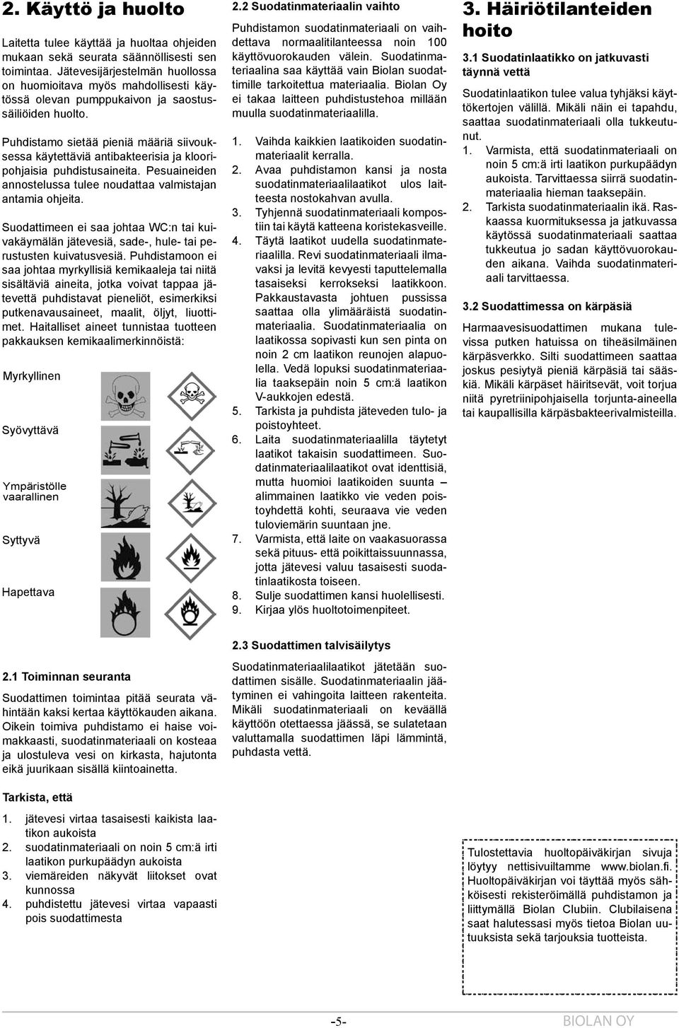 Puhdistamo sietää pieniä määriä siivouksessa käytettäviä antibakteerisia ja klooripohjaisia puhdistusaineita. Pesuaineiden annostelussa tulee noudattaa valmistajan antamia ohjeita.