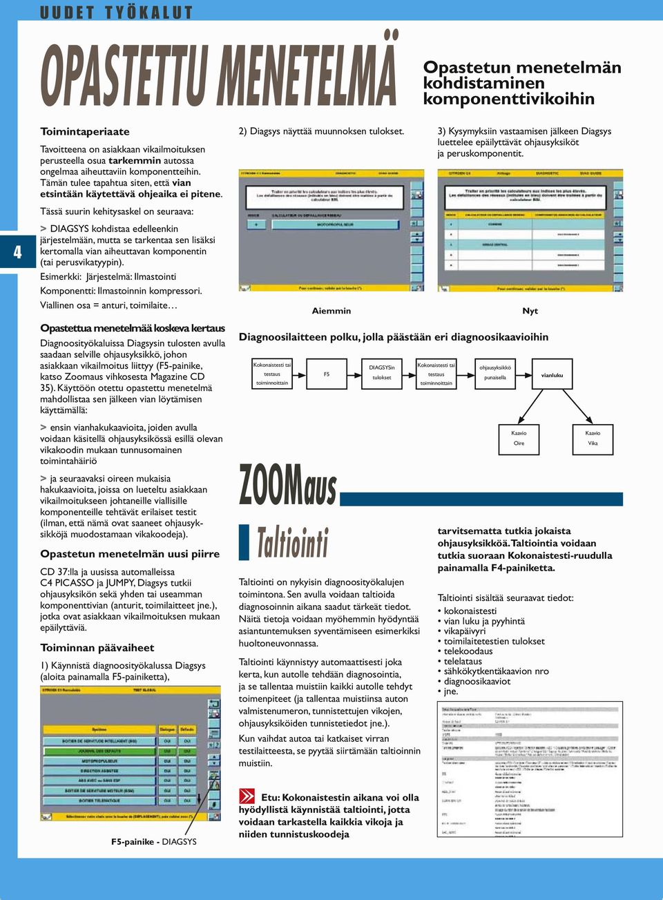 Tässä suurin kehitysaskel on seuraava: > DIAGSYS kohdistaa edelleenkin järjestelmään, mutta se tarkentaa sen lisäksi kertomalla vian aiheuttavan komponentin (tai perusvikatyypin).