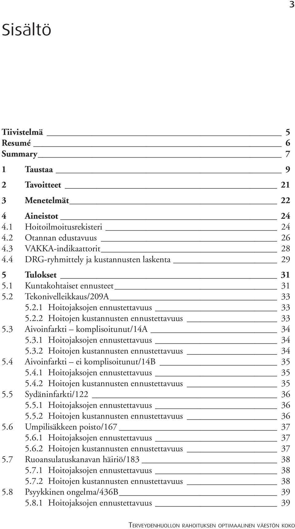 3 Aivoinfarkti komplisoitunut/14a 34 5.3.1 Hoitojaksojen ennustettavuus 34 5.3.2 Hoitojen kustannusten ennustettavuus 34 5.4 Aivoinfarkti ei komplisoitunut/14b 35 5.4.1 Hoitojaksojen ennustettavuus 35 5.