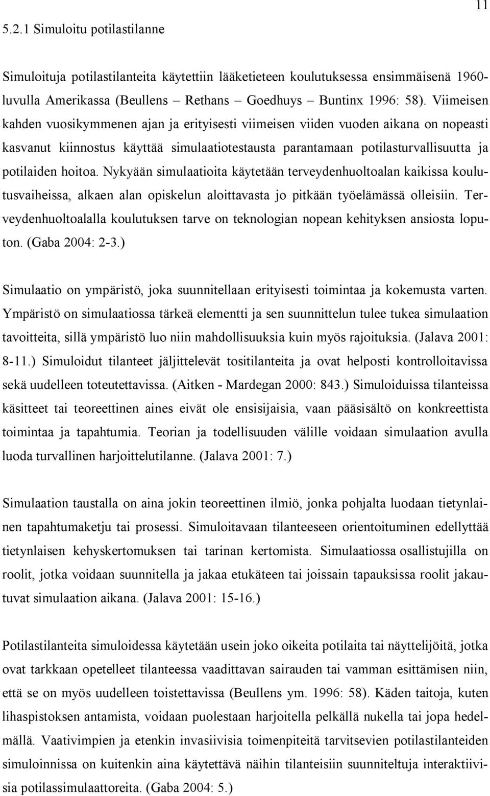 Nykyään simulaatioita käytetään terveydenhuoltoalan kaikissa koulutusvaiheissa, alkaen alan opiskelun aloittavasta jo pitkään työelämässä olleisiin.