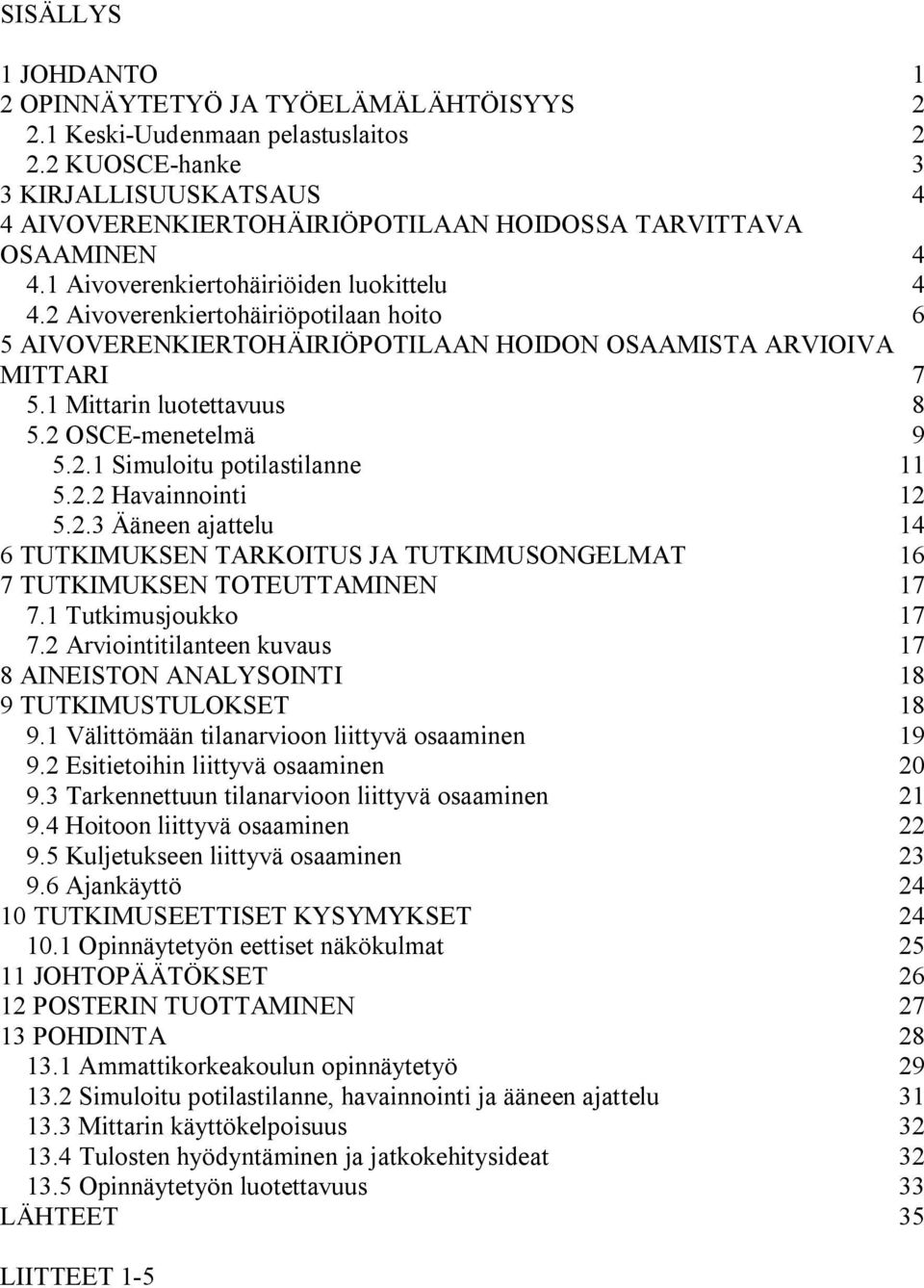 2 Aivoverenkiertohäiriöpotilaan hoito 6 5 AIVOVERENKIERTOHÄIRIÖPOTILAAN HOIDON OSAAMISTA ARVIOIVA MITTARI 7 5.1 Mittarin luotettavuus 8 5.2 OSCE-menetelmä 9 5.2.1 Simuloitu potilastilanne 11 5.2.2 Havainnointi 12 5.