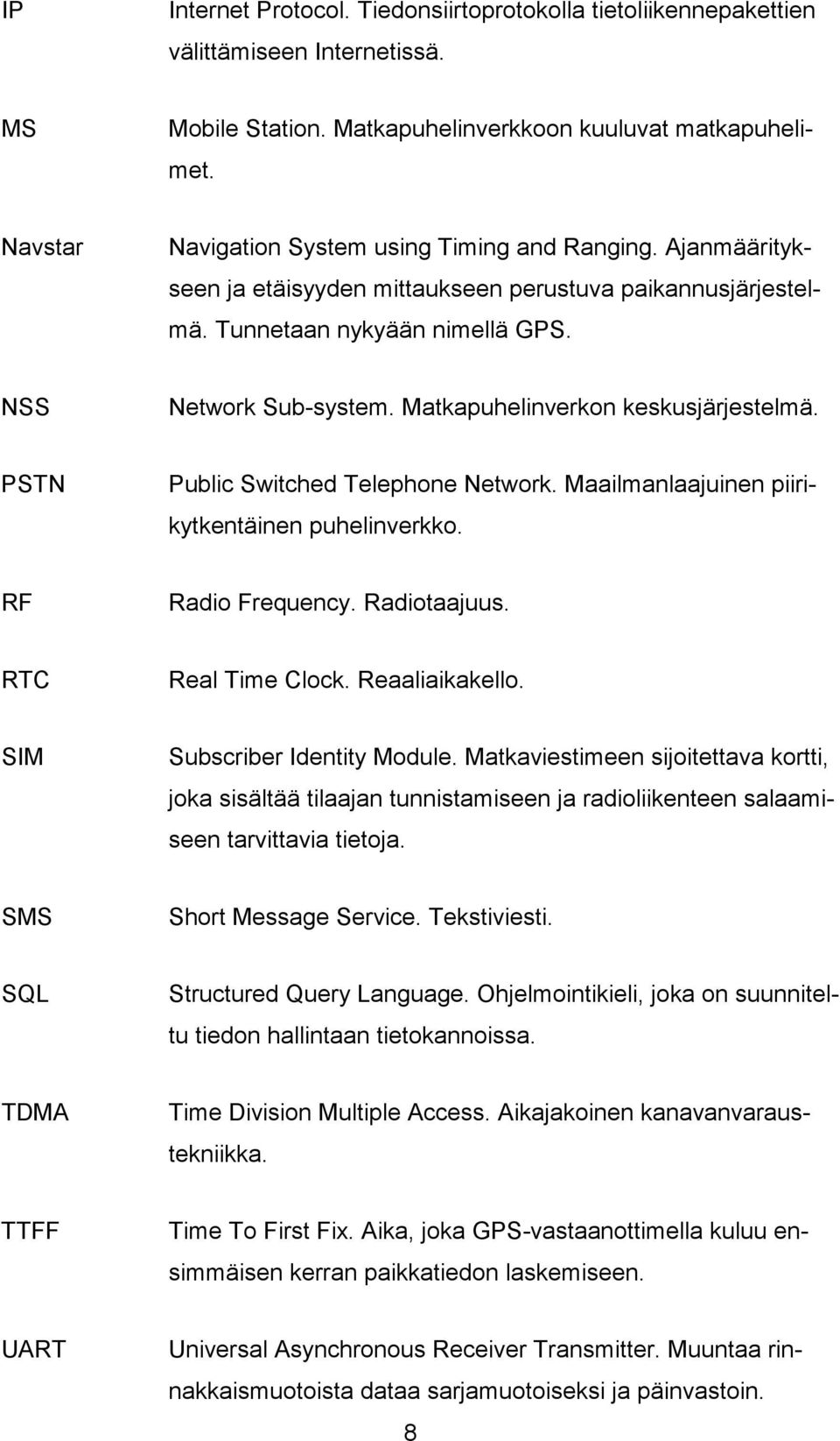 Matkapuhelinverkon keskusjärjestelmä. PSTN Public Switched Telephone Network. Maailmanlaajuinen piirikytkentäinen puhelinverkko. RF Radio Frequency. Radiotaajuus. RTC Real Time Clock. Reaaliaikakello.